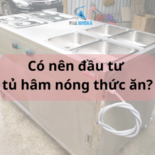 Có nên đầu tư tủ hâm nóng thức ăn không?